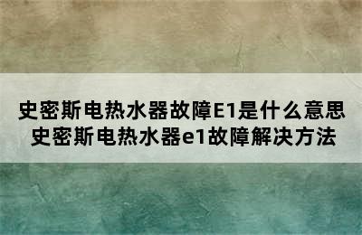 史密斯电热水器故障E1是什么意思 史密斯电热水器e1故障解决方法